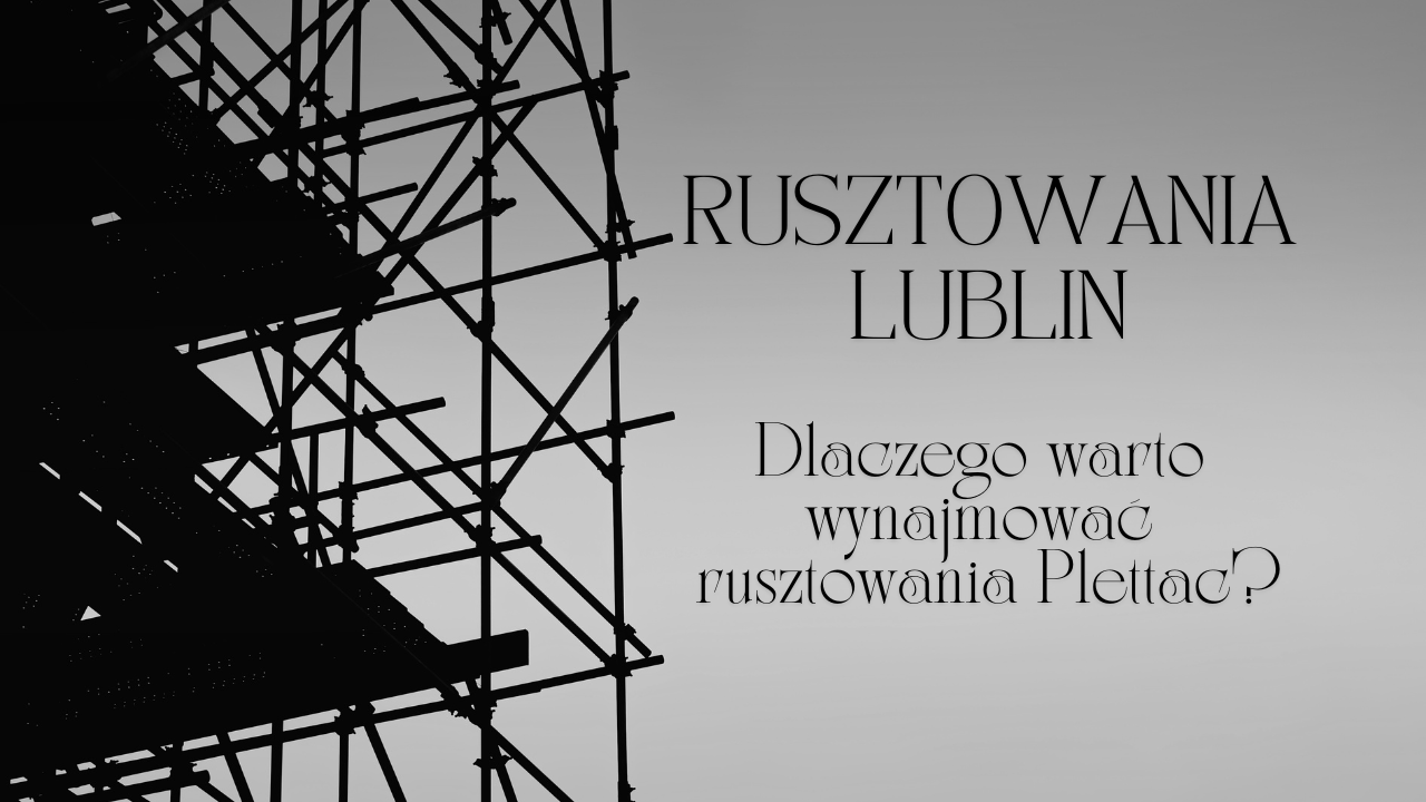 Rusztowania Lublin: Dlaczego warto wynajmować rusztowania Plettac?