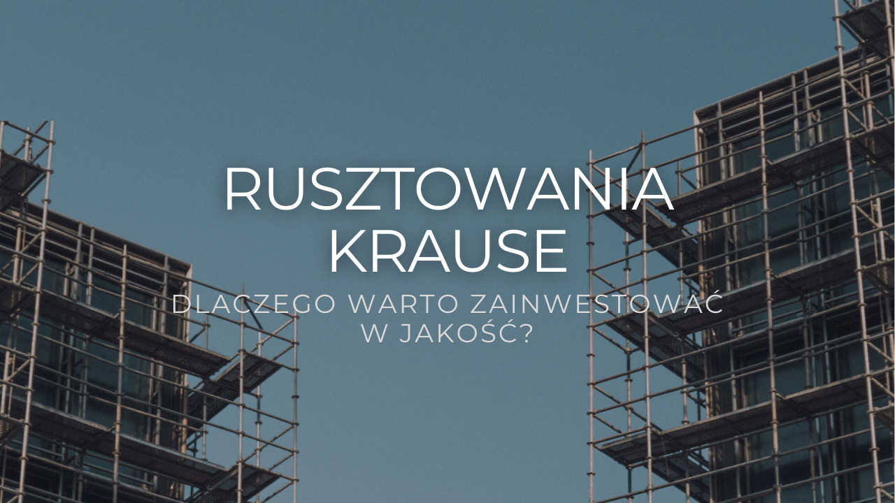 Rusztowania Krause – dlaczego warto zainwestować w jakość?