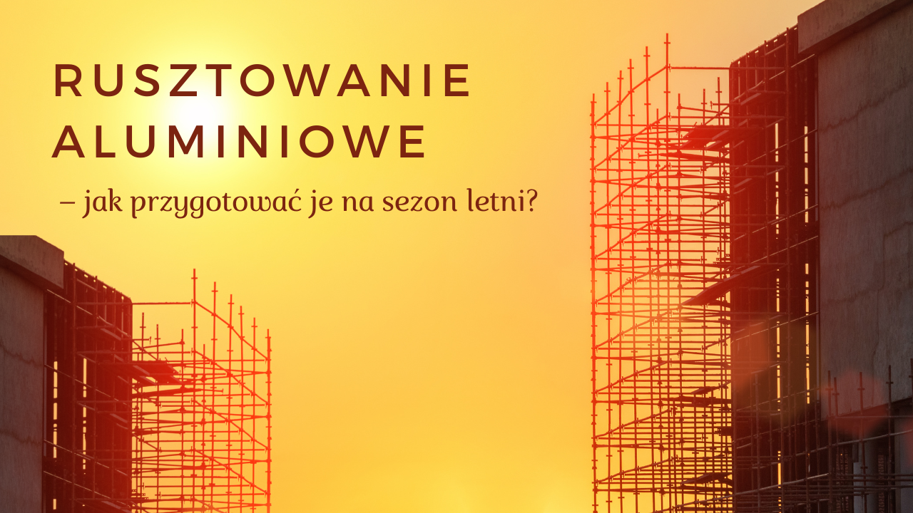 Rusztowanie aluminiowe – jak przygotować je na sezon letni