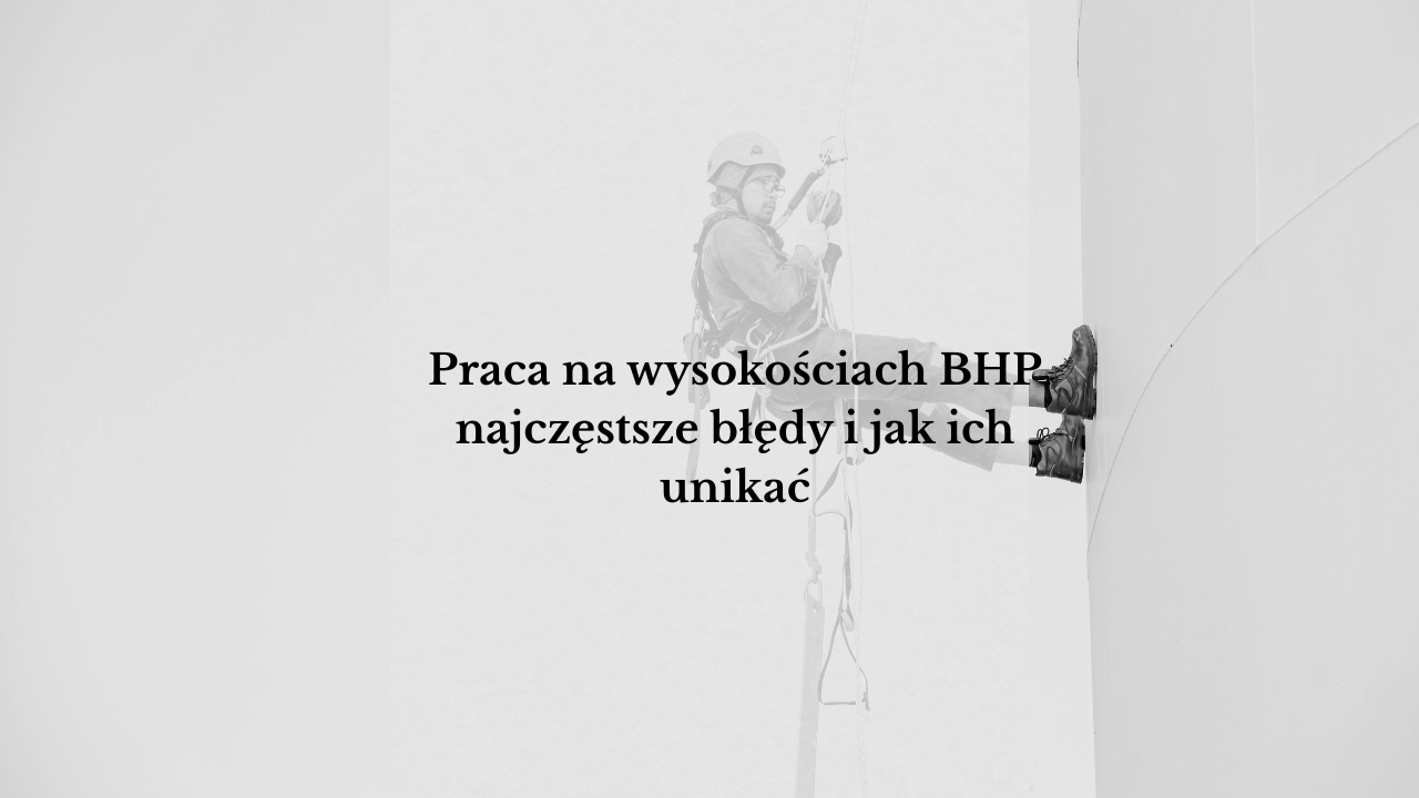 Praca na wysokościach BHP najczęstsze błędy i jak ich unikać