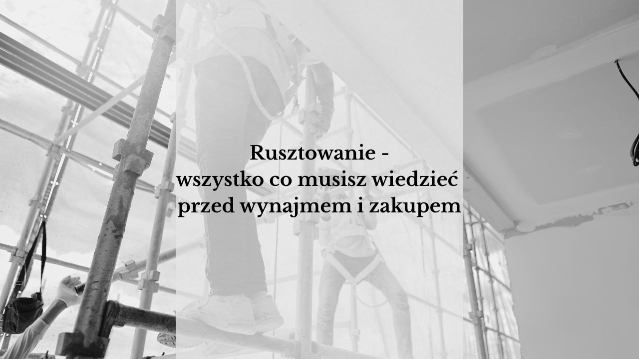 Rusztowanie - wszystko, co musisz wiedzieć przed wynajmem i zakupem