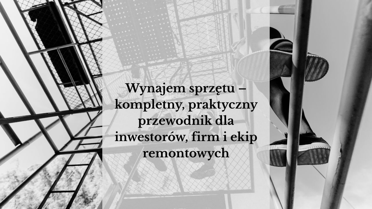 Wynajem sprzętu – kompletny, praktyczny przewodnik dla inwestorów, firm i ekip remontowych