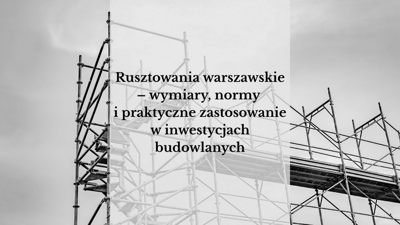 Rusztowania warszawskie – wymiary, normy i praktyczne zastosowanie w inwestycjach budowlanych