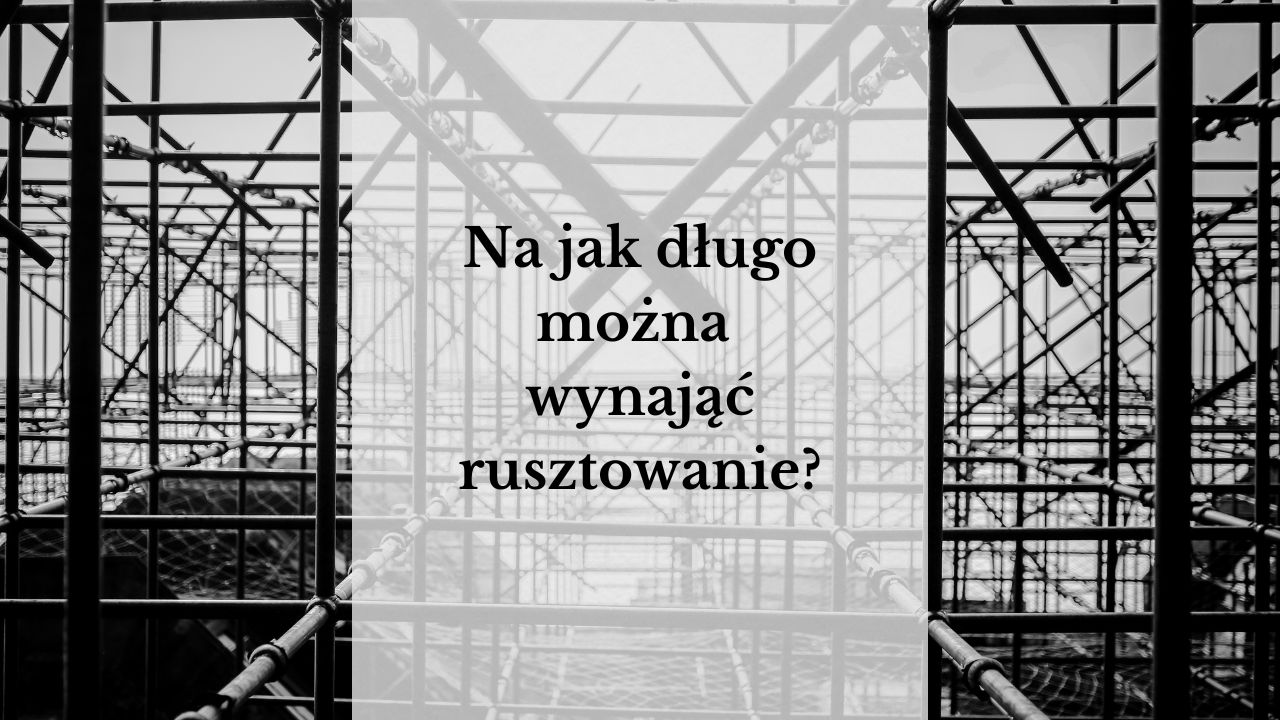 Na jak długo można wynająć rusztowanie?