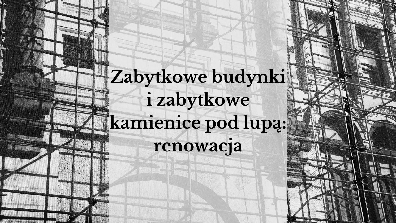 Zabytkowe budynki i zabytkowe kamienice pod lupą: Jak bezpiecznie dobrać i wynająć rusztowanie do renowacji zabytku?