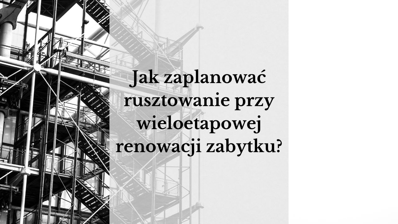 Jak zaplanować rusztowanie przy wieloetapowej renowacji zabytku?
